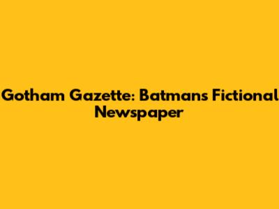 Gotham Gazette: Batman's Fictional Newspaper