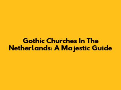Gothic Churches In The Netherlands: A Majestic Guide