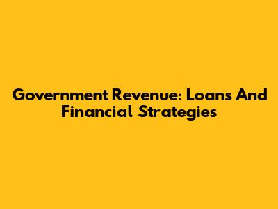 Government Revenue: Loans And Financial Strategies