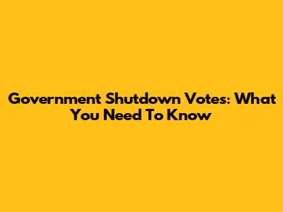 Government Shutdown Votes: What You Need To Know