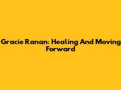 Gracie Ranan: Healing And Moving Forward