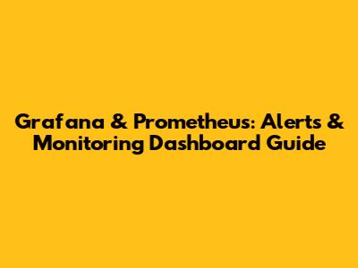 Grafana & Prometheus: Alerts & Monitoring Dashboard Guide