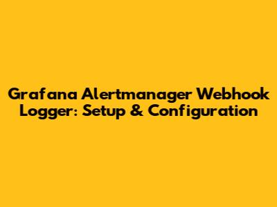 Grafana Alertmanager Webhook Logger: Setup & Configuration