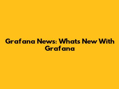 Grafana News: What's New With Grafana