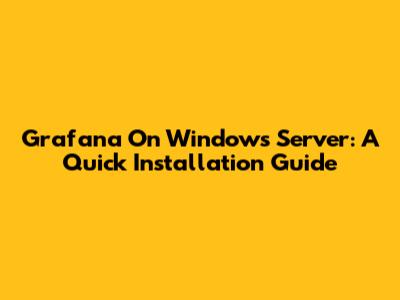 Grafana On Windows Server: A Quick Installation Guide