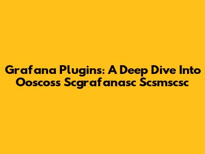 Grafana Plugins: A Deep Dive Into Ooscoss Scgrafanasc Scsmscsc