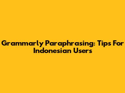Grammarly Paraphrasing: Tips For Indonesian Users