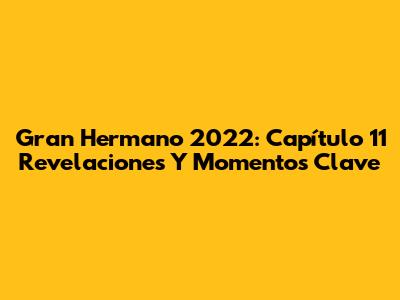 Gran Hermano 2022: Capítulo 11 Revelaciones Y Momentos Clave