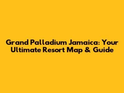 Grand Palladium Jamaica: Your Ultimate Resort Map & Guide