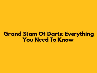 Grand Slam Of Darts: Everything You Need To Know