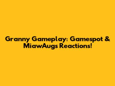 Granny Gameplay: Gamespot & MiawAug's Reactions!