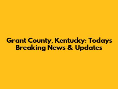 Grant County, Kentucky: Today's Breaking News & Updates