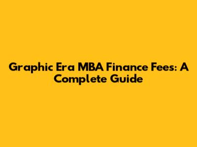 Graphic Era MBA Finance Fees: A Complete Guide