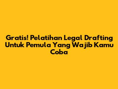 Gratis! Pelatihan Legal Drafting Untuk Pemula Yang Wajib Kamu Coba