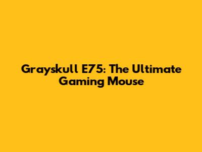 Grayskull E75: The Ultimate Gaming Mouse
