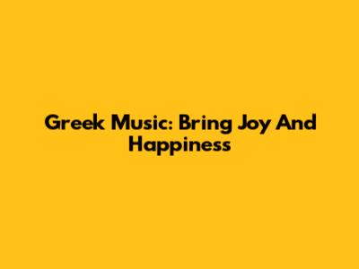 Greek Music: Bring Joy And Happiness