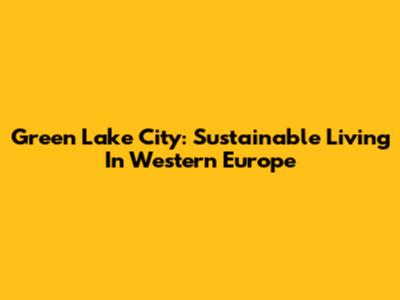Green Lake City: Sustainable Living In Western Europe