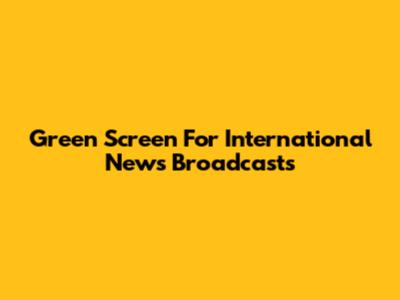 Green Screen For International News Broadcasts