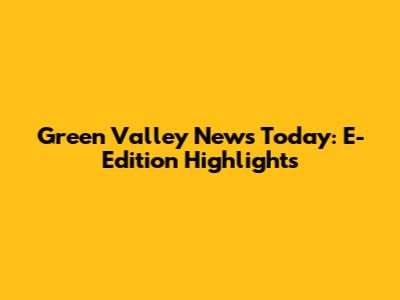 Green Valley News Today: E-Edition Highlights
