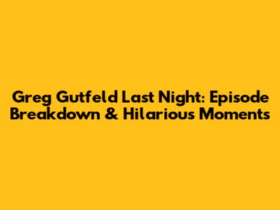 Greg Gutfeld Last Night: Episode Breakdown & Hilarious Moments