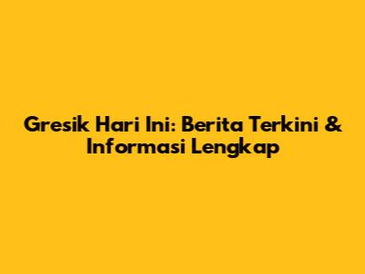Gresik Hari Ini: Berita Terkini & Informasi Lengkap