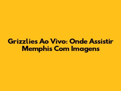 Grizzlies Ao Vivo: Onde Assistir Memphis Com Imagens
