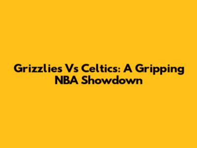 Grizzlies Vs Celtics: A Gripping NBA Showdown