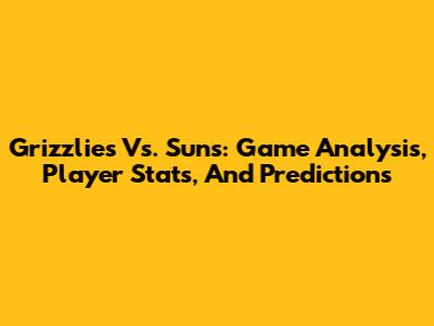 Grizzlies Vs. Suns: Game Analysis, Player Stats, And Predictions
