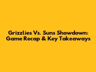 Grizzlies Vs. Suns Showdown: Game Recap & Key Takeaways