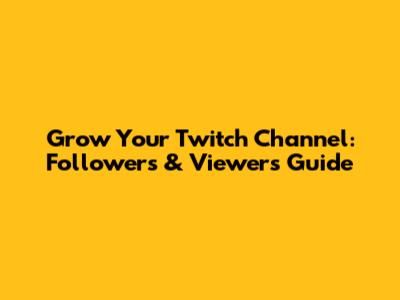Grow Your Twitch Channel: Followers & Viewers Guide