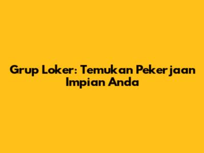 Grup Loker: Temukan Pekerjaan Impian Anda