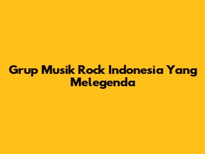 Grup Musik Rock Indonesia Yang Melegenda