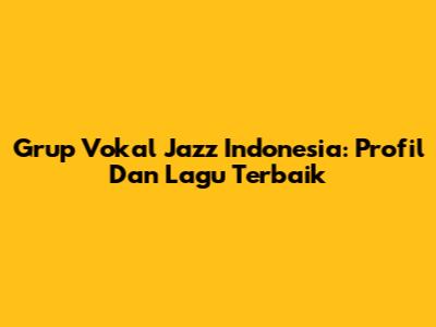 Grup Vokal Jazz Indonesia: Profil Dan Lagu Terbaik