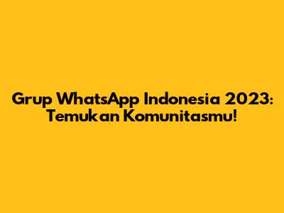 Grup WhatsApp Indonesia 2023: Temukan Komunitasmu!