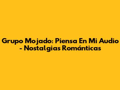 Grupo Mojado: Piensa En Mi Audio - Nostalgias Románticas