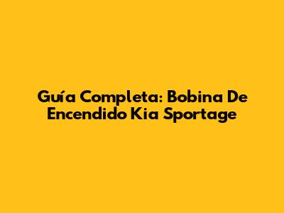 Guía Completa: Bobina De Encendido Kia Sportage