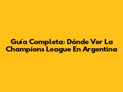 Guía Completa: Dónde Ver La Champions League En Argentina