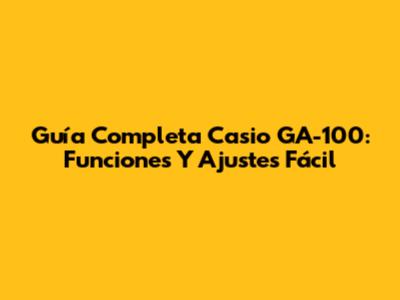Guía Completa Casio GA-100: Funciones Y Ajustes Fácil