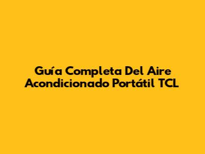 Guía Completa Del Aire Acondicionado Portátil TCL
