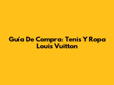 Guía De Compra: Tenis Y Ropa Louis Vuitton