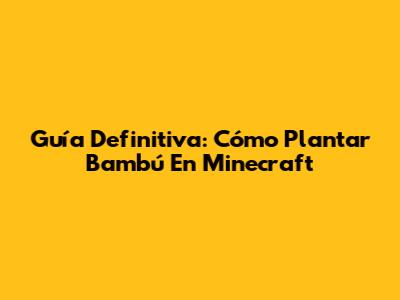 Guía Definitiva: Cómo Plantar Bambú En Minecraft