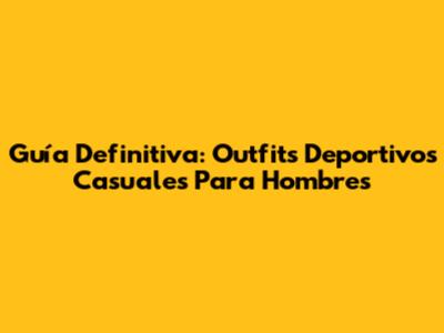 Guía Definitiva: Outfits Deportivos Casuales Para Hombres