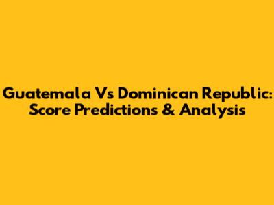 Guatemala Vs Dominican Republic: Score Predictions & Analysis
