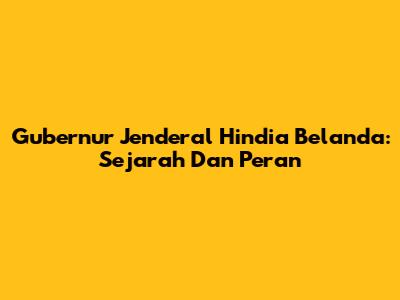 Gubernur Jenderal Hindia Belanda: Sejarah Dan Peran