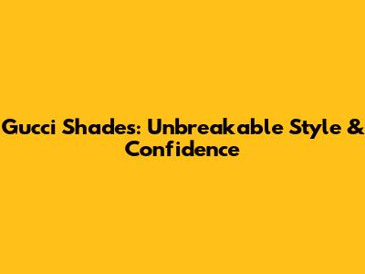 Gucci Shades: Unbreakable Style & Confidence