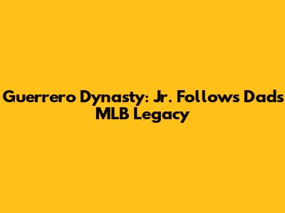Guerrero Dynasty: Jr. Follows Dad's MLB Legacy