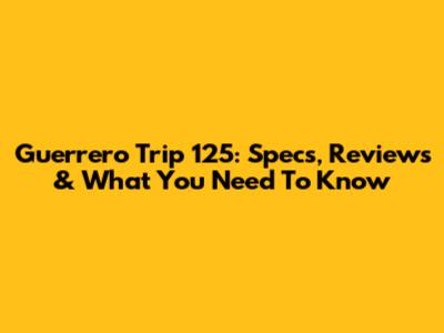 Guerrero Trip 125: Specs, Reviews & What You Need To Know