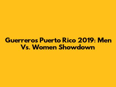 Guerreros Puerto Rico 2019: Men Vs. Women Showdown