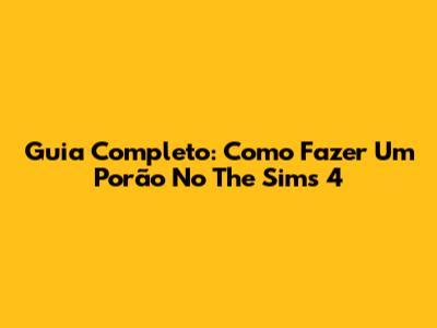 Guia Completo: Como Fazer Um Porão No The Sims 4