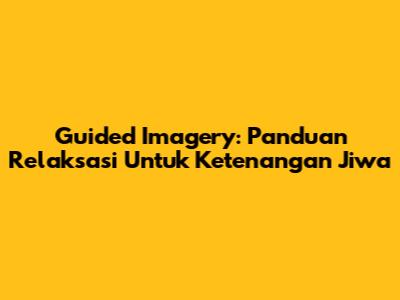 Guided Imagery: Panduan Relaksasi Untuk Ketenangan Jiwa